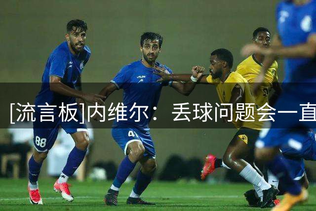 [流言板]内维尔：丢球问题会一直困扰曼联，我不知道卡里克该咋解决